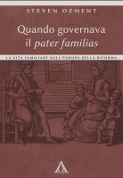 Quando governava il pater familias. La vita familiare nell'Europa della Riforma