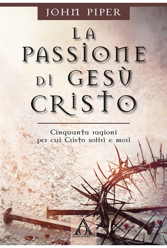 La passione di Gesù Cristo. Cinquanta ragioni per cui Cristo soffrì e morì