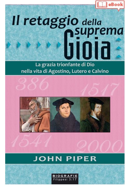 Il retaggio della suprema gioia. La grazia trionfante di Dio nella vita di Agostino, Lutero e Calvino (eBook)