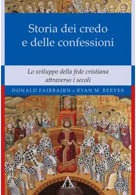 Storia dei credo e delle delle confessioni. Lo sviluppo della fede cristiana  attraverso i secoli