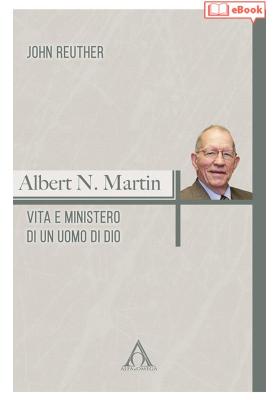 Albert N. Martin. Vita e ministero di un uomo di Dio