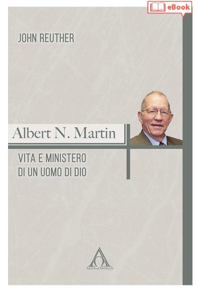 Albert N. Martin. Vita e ministero di un uomo di Dio