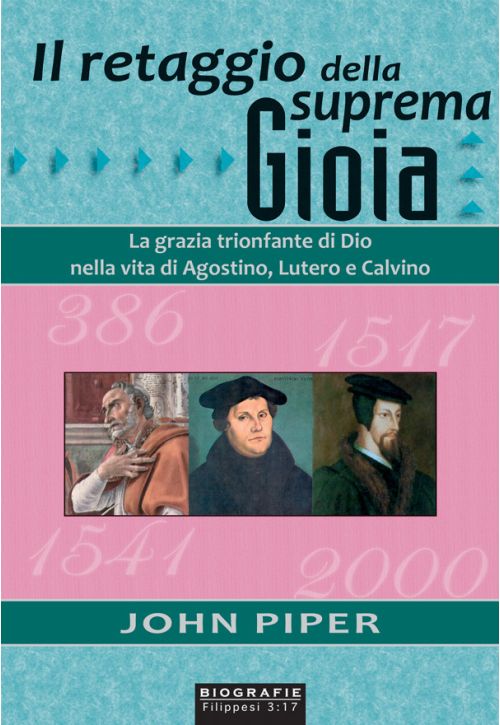 Il retaggio della suprema gioia. La grazia trionfante di Dio nella vita di Agostino, Lutero e Calvino